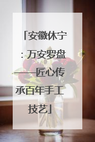 安徽休宁：万安罗盘——匠心传承百年手工技艺