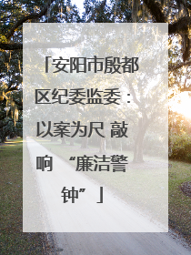 安阳市殷都区纪委监委：以案为尺 敲响 “廉洁警钟”