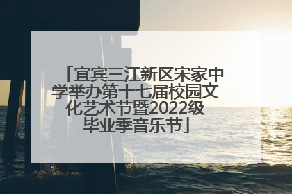 宜宾三江新区宋家中学举办第十七届校园文化艺术节暨2022级毕业季音乐节