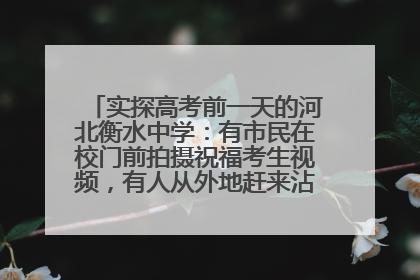 实探高考前一天的河北衡水中学：有市民在校门前拍摄祝福考生视频，有人从外地赶来沾沾“文气”