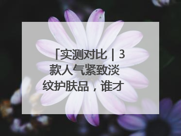 实测对比｜3 款人气紧致淡纹护肤品，谁才是抗老顶流？
