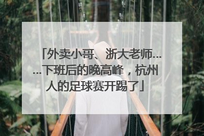 外卖小哥、浙大老师……下班后的晚高峰，杭州人的足球赛开踢了