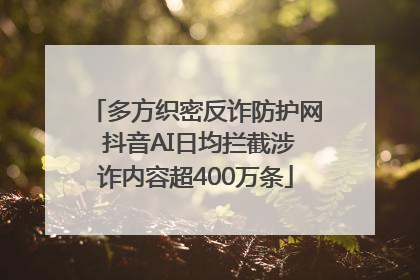 多方织密反诈防护网 抖音AI日均拦截涉诈内容超400万条