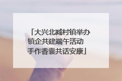大兴北臧村镇举办镇企共建端午活动 手作香囊共话安康