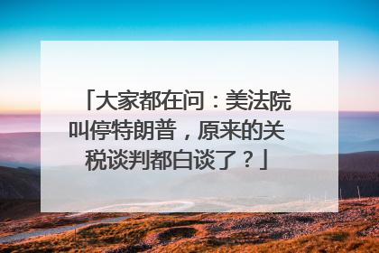 大家都在问：美法院叫停特朗普，原来的关税谈判都白谈了？