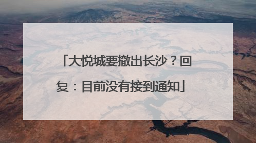 大悦城要撤出长沙？回复：目前没有接到通知