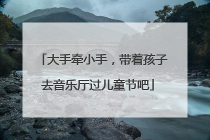 大手牵小手，带着孩子去音乐厅过儿童节吧