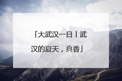 大武汉一日丨武汉的夏天，真香