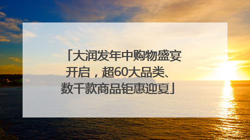 大润发年中购物盛宴开启，超60大品类、数千款商品钜惠迎夏