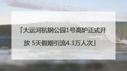 大运河杭钢公园1号高炉正式开放 5天假期引流4.3万人次