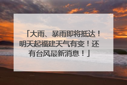 大雨、暴雨即将抵达！明天起福建天气有变！还有台风最新消息！