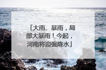 大雨、暴雨，局部大暴雨！今起，河南将迎强降水