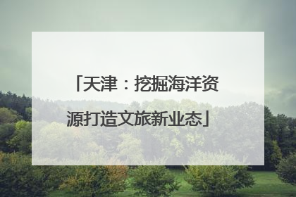天津：挖掘海洋资源打造文旅新业态