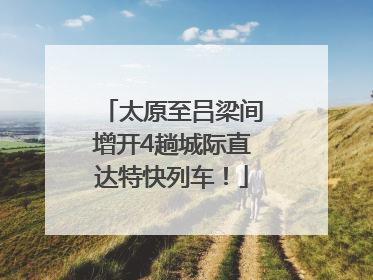 太原至吕梁间增开4趟城际直达特快列车！