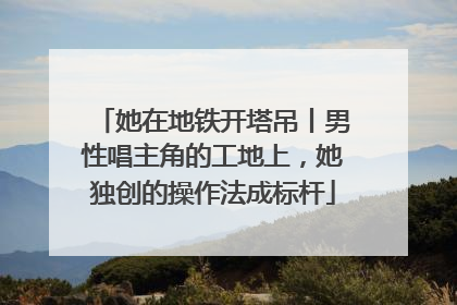 她在地铁开塔吊丨男性唱主角的工地上，她独创的操作法成标杆