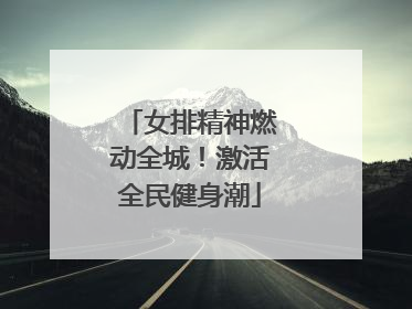 女排精神燃动全城！激活全民健身潮