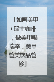 如画美甲+瑞幸咖啡，做美甲喝瑞幸，美甲管美饮品管够
