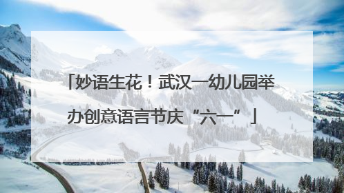 妙语生花！武汉一幼儿园举办创意语言节庆“六一”