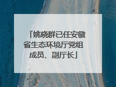 姚晓群已任安徽省生态环境厅党组成员、副厅长