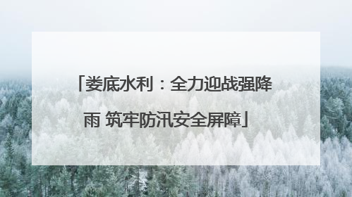 娄底水利：全力迎战强降雨 筑牢防汛安全屏障