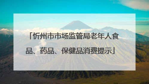 忻州市市场监管局老年人食品、药品、保健品消费提示
