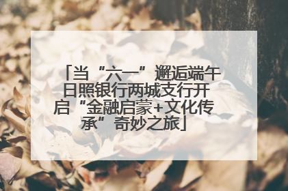 当“六一”邂逅端午 日照银行两城支行开启“金融启蒙+文化传承”奇妙之旅