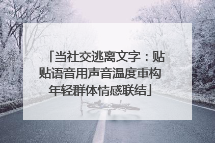当社交逃离文字：贴贴语音用声音温度重构年轻群体情感联结