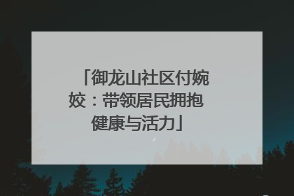 御龙山社区付婉姣：带领居民拥抱健康与活力