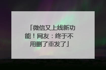 微信又上线新功能！网友：终于不用删了重发了