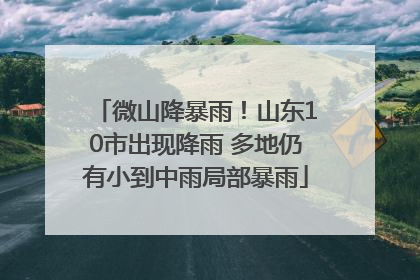 微山降暴雨！山东10市出现降雨 多地仍有小到中雨局部暴雨