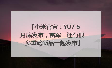 小米官宣：YU7 6月底发布，雷军：还有很多重磅新品一起发布