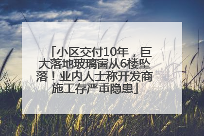 小区交付10年，巨大落地玻璃窗从6楼坠落！业内人士称开发商施工存严重隐患