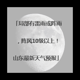 局部有雷雨或阵雨，阵风10级以上！山东最新天气预报