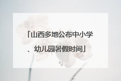 山西多地公布中小学、幼儿园暑假时间