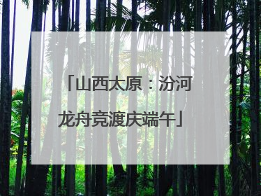山西太原：汾河龙舟竞渡庆端午