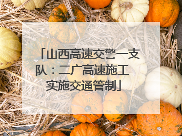 山西高速交警一支队：二广高速施工 实施交通管制