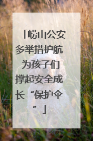 崂山公安多举措护航 为孩子们撑起安全成长“保护伞”