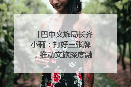 巴中文旅局长齐小莉：打好三张牌，推动文旅深度融合｜文旅局长说