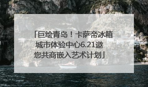 巨绘青岛！卡萨帝冰箱城市体验中心6.21邀您共商嵌入艺术计划