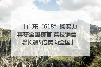 广东“618”购买力再夺全国榜首 荔枝销售增长超5倍卖向全国