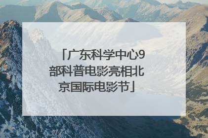 广东科学中心9部科普电影亮相北京国际电影节