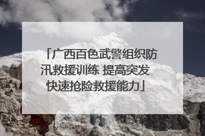 广西百色武警组织防汛救援训练 提高突发快速抢险救援能力