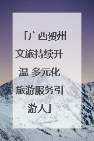 广西贺州文旅持续升温 多元化旅游服务引游人