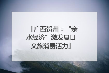 广西贺州：“亲水经济”激发夏日文旅消费活力
