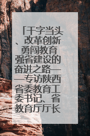 干字当头、改革创新 勇闯教育强省建设的奋进之路——专访陕西省委教育工委书记、省教育厅厅长王树声