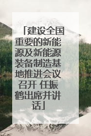 建设全国重要的新能源及新能源装备制造基地推进会议召开 任振鹤出席并讲话