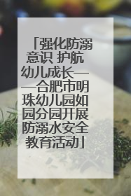 强化防溺意识 护航幼儿成长——合肥市明珠幼儿园如园分园开展防溺水安全教育活动