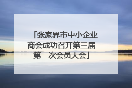 张家界市中小企业商会成功召开第三届第一次会员大会