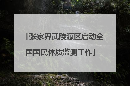 张家界武陵源区启动全国国民体质监测工作