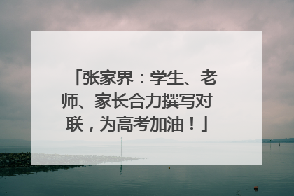 张家界：学生、老师、家长合力撰写对联，为高考加油！